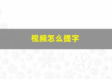 视频怎么提字