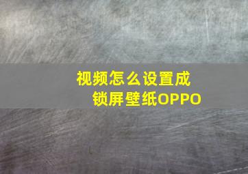 视频怎么设置成锁屏壁纸OPPO