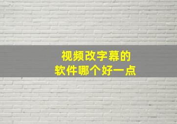 视频改字幕的软件哪个好一点