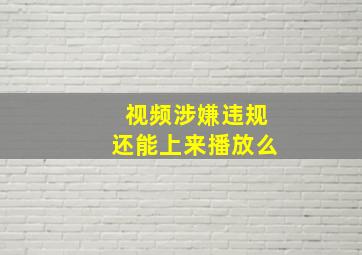 视频涉嫌违规还能上来播放么