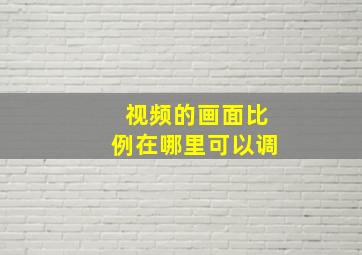 视频的画面比例在哪里可以调