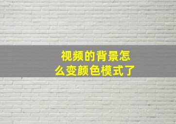 视频的背景怎么变颜色模式了