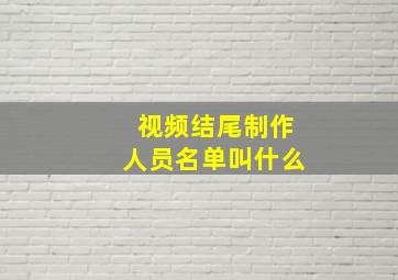 视频结尾制作人员名单叫什么