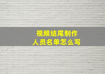 视频结尾制作人员名单怎么写