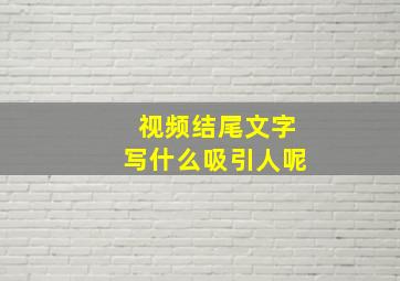 视频结尾文字写什么吸引人呢