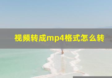 视频转成mp4格式怎么转