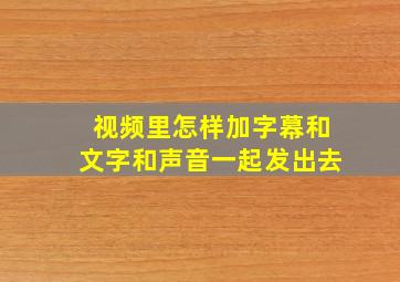 视频里怎样加字幕和文字和声音一起发出去