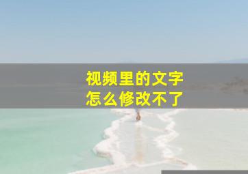 视频里的文字怎么修改不了