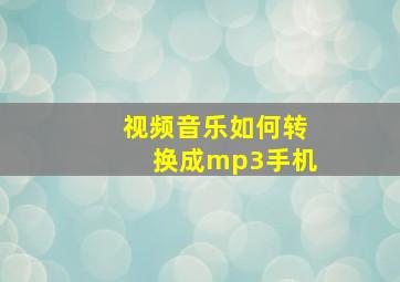 视频音乐如何转换成mp3手机