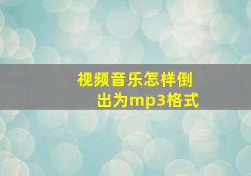 视频音乐怎样倒出为mp3格式