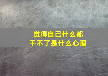 觉得自己什么都干不了是什么心理