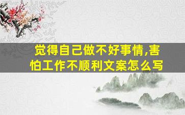 觉得自己做不好事情,害怕工作不顺利文案怎么写