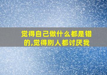 觉得自己做什么都是错的,觉得别人都讨厌我