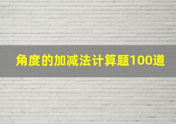 角度的加减法计算题100道