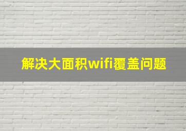 解决大面积wifi覆盖问题