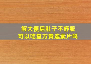 解大便后肚子不舒服可以吃复方黄连素片吗