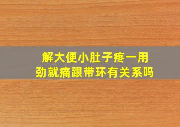 解大便小肚子疼一用劲就痛跟带环有关系吗