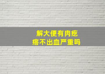 解大便有肉疙瘩不出血严重吗