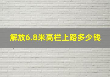 解放6.8米高栏上路多少钱