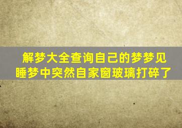 解梦大全查询自己的梦梦见睡梦中突然自家窗玻璃打碎了