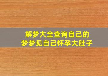 解梦大全查询自己的梦梦见自己怀孕大肚子