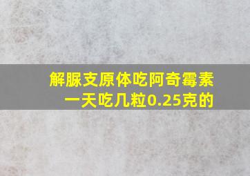 解脲支原体吃阿奇霉素一天吃几粒0.25克的