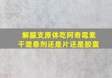 解脲支原体吃阿奇霉素干混悬剂还是片还是胶囊