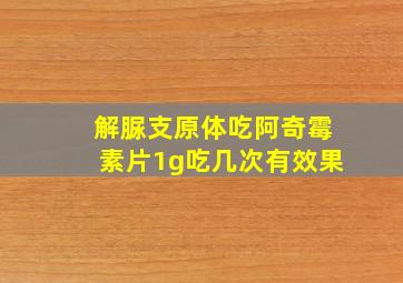 解脲支原体吃阿奇霉素片1g吃几次有效果