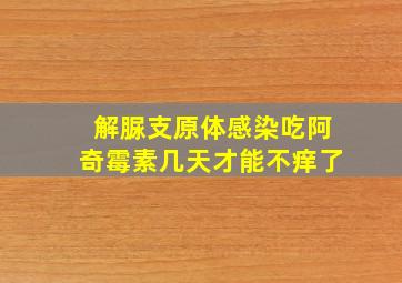 解脲支原体感染吃阿奇霉素几天才能不痒了