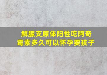 解脲支原体阳性吃阿奇霉素多久可以怀孕要孩子