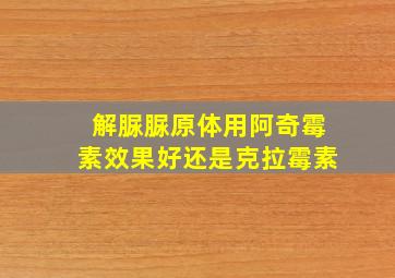 解脲脲原体用阿奇霉素效果好还是克拉霉素