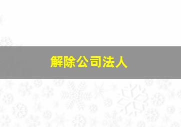 解除公司法人