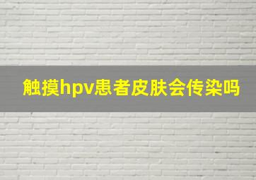 触摸hpv患者皮肤会传染吗