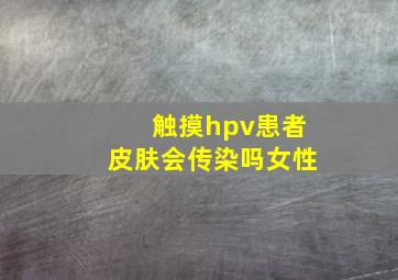 触摸hpv患者皮肤会传染吗女性