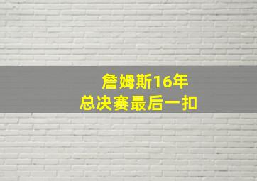 詹姆斯16年总决赛最后一扣