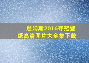 詹姆斯2016夺冠壁纸高清图片大全集下载