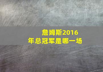 詹姆斯2016年总冠军是哪一场