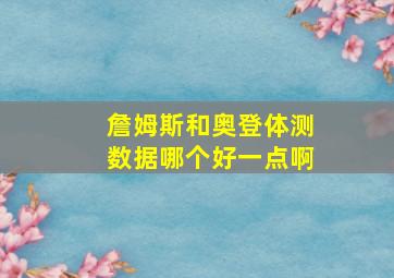 詹姆斯和奥登体测数据哪个好一点啊