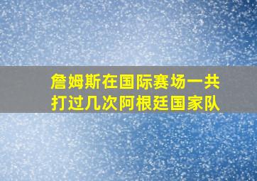 詹姆斯在国际赛场一共打过几次阿根廷国家队