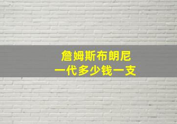 詹姆斯布朗尼一代多少钱一支