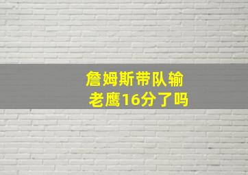 詹姆斯带队输老鹰16分了吗