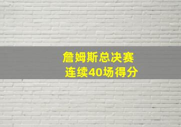 詹姆斯总决赛连续40场得分