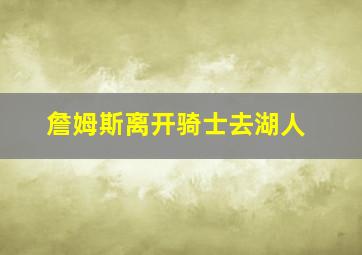 詹姆斯离开骑士去湖人