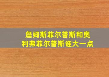 詹姆斯菲尔普斯和奥利弗菲尔普斯谁大一点