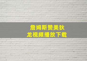 詹姆斯赞美狄龙视频播放下载