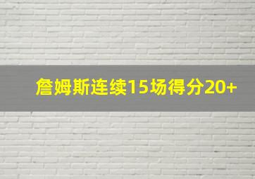 詹姆斯连续15场得分20+