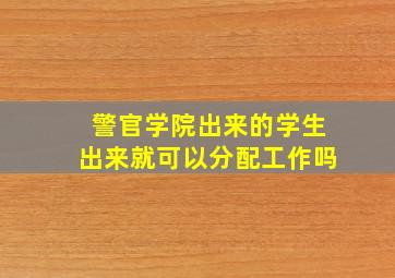 警官学院出来的学生出来就可以分配工作吗