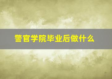 警官学院毕业后做什么