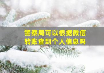 警察局可以根据微信转账查到个人信息吗