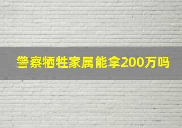 警察牺牲家属能拿200万吗